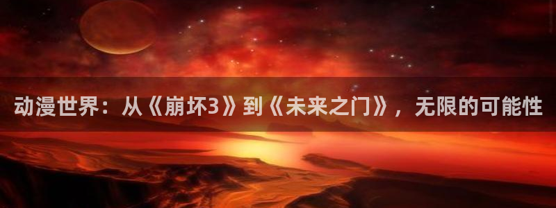 51动漫樱花动漫官网：动漫世界：从《崩坏3》到《未来之门》，无限的可能性