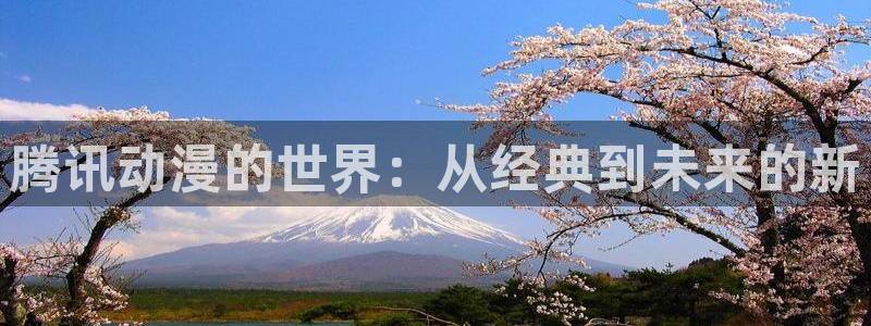 樱花动漫主页：腾讯动漫的世界：从经典到未来的新